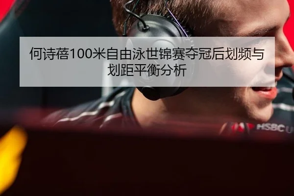 何诗蓓100米自由泳世锦赛夺冠后划频与划距平衡分析